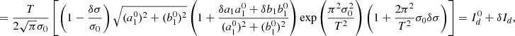 $$ \begin{aligned}&= \frac{T}{2\sqrt{\pi } \sigma _0} \left[ \left(1 - \frac{\delta \sigma }{\sigma _0} \right) \sqrt{(a_1^0)^2+(b_1^0)^2} \left(1 + \frac{\delta a_1 a_1^0+\delta b_1 b_1^0}{(a_1^0)^2+(b_1^0)^2} \right) \exp \left( \frac{\pi ^2 \sigma _0^2}{T^2} \right) \left(1 + \frac{2\pi ^2}{T^2} \sigma _0 \delta \sigma \right) \right] = I_d^0 + \delta I_d, \end{aligned} $$
