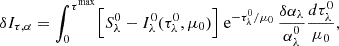 $$ \begin{aligned} \delta I_{\tau ,\alpha } = \int _0^{\tau ^\mathrm{max}} \Bigl [ S_\lambda ^0 - I_\lambda ^0(\tau _\lambda ^0,\mu _0) \Bigr ] \text{ e}^{-\tau _\lambda ^0/\mu _0} \, \frac{\delta \alpha _\lambda }{\alpha _\lambda ^0} \frac{d\tau _\lambda ^0}{\mu _0}, \end{aligned} $$