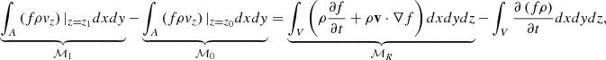 $$ \begin{aligned} \underbrace{\int _{A}\left( f\rho v_z \right) |_{z=z_1}dxdy}_{{\mathcal{M} _1}} - \underbrace{\int _{A}\left( f\rho v_z \right) |_{z=z_0}dxdy}_{{\mathcal{M} _0}} = \underbrace{\int _{V} \left( \rho \frac{\partial f}{\partial t} +\rho \mathbf v \cdot \nabla f \right) dxdydz}_{\mathcal{M} _{R}} - \displaystyle \int _{V} \frac{\partial \left( f\rho \right)}{\partial t} dxdydz ,\end{aligned} $$