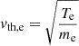 $ v_{\mathrm{th,e}} = \sqrt{\frac{T_{\mathrm{e}}}{m_{\mathrm{e}}}} $