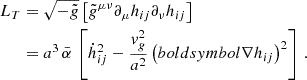 $$ \begin{aligned} { L}_T&= \sqrt{-\tilde{g}} \left[ \tilde{g}^{\mu \nu } \partial _\mu h_{ij}\partial _\nu h_{ij} \right] \\ \nonumber&= a^3\,\bar{\alpha }\, \left[ \dot{h}_{ij}^2-\frac{v_g^2 }{a^2} \left( boldsymbol{\nabla }h_{ij} \right)^2 \right]\,. \end{aligned} $$