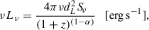 $$ \begin{aligned} \nu L_\nu = \frac{4\pi \nu d^2_{L} {S\!}_{\nu }}{(1+z)^{({1-\alpha })}} \quad [\mathrm {erg\,s}^{-1} ], \end{aligned} $$