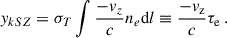 $$ \begin{aligned} { y}_{kSZ} = \sigma _T \int \frac{-{ v}_z}{c}n_e\mathrm{d}l \equiv \frac{-{ v}_{\rm z}}{c}\tau _{\rm e}\, . \end{aligned} $$