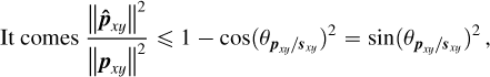 \begin{align*} \mbox{It comes } \frac{\left\lVert\boldsymbol{\hat{p}}_{xy}\right\rVert^2}{\left\lVert\boldsymbol{p}_{xy}\right\rVert^2} \le 1 - \mbox{cos}(\theta_{\boldsymbol{p}_{xy}/\boldsymbol{s}_{xy}})^2 = \mbox{sin}(\theta_{\boldsymbol{p}_{xy}/\boldsymbol{s}_{xy}})^2\,, \end{align*}
