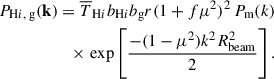 $$ \begin{aligned} P_{{\mathrm{H}i },\text{ g}}(\mathbf k ) = \overline{T}_{\mathrm{H}i }b_{\mathrm{H}i }b_\text{g} r (1+f\mu ^2)^2 \,P_\text{m}(k) \nonumber \\ \times \, \exp \left[\frac{-(1-\mu ^2)k^2 R_\text{beam}^2}{2}\right]. \end{aligned} $$