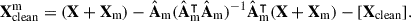 $$ \begin{aligned} \mathbf X ^\mathrm{m}_{\rm clean} = (\mathbf X + \mathbf X _{\rm m})-\hat{\mathbf{A }}_{\rm m}(\hat{\mathbf{A }}_{\rm m}^\intercal \hat{\mathbf{A }}_{\rm m})^{-1}\hat{\mathbf{A }}_{\rm m}^\intercal (\mathbf X + \mathbf X _{\rm m}) -[\mathbf X _{\rm clean}]. \end{aligned} $$