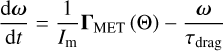 $\frac{\mathrm{d} \omega}{\mathrm{~d} t}=\frac{1}{I_{\mathrm{m}}} \boldsymbol{\Gamma}_{\mathrm{MET}}(\Theta)-\frac{\omega}{\tau_{\mathrm{drag}}}$