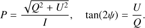 $P=\frac{\sqrt{Q^{2}+U^{2}}}{I}, \quad \tan (2 \psi)=\frac{U}{Q}.$