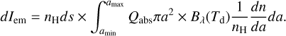 dI_{\rm em} = n_{\rm H}ds \times \int^{a_{\rm max}}_{a_{\rm min}} Q_{\rm abs} \pi a^{2} \times B_{\lambda}(T_{\rm d})\frac{1}{n_{\rm H}}\frac{dn}{da}da.~~~