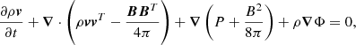 $$ \begin{aligned} \frac{\partial \rho \boldsymbol{v}}{\partial t} + \boldsymbol{\nabla } \cdot \left(\rho \boldsymbol{v} \boldsymbol{v}^T -\frac{\boldsymbol{B} \boldsymbol{B}^T}{4\pi }\right) + \boldsymbol{\nabla } \left(P+\frac{B^2}{8\pi }\right) + \rho \boldsymbol{\nabla }\Phi = 0, \end{aligned} $$