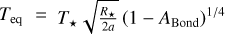 $\[T_{\text {eq }}= T_{\star} \sqrt{\frac{R_{\star}}{2 a}}\left(1-A_{\text {Bond }}\right)^{1 / 4}\]$