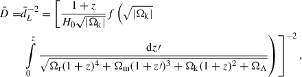 $$ \begin{aligned} \bar{D} =&\bar{d}_L^{-2} = \left[\frac{1+z}{H_0 \sqrt{\vert \Omega _{\rm k}\vert }} f\left(\sqrt{\vert \Omega _{\rm k}\vert }\right.\right.\nonumber \\&\left.\left.\int \limits _0^z \frac{\mathrm{d}z\prime }{\sqrt{\Omega _{\mathrm{r} }(1+z)^4 + \Omega _{\mathrm{m} }(1+z\prime )^3 + \Omega _{\mathrm{k} }(1+z)^2+\Omega _{\Lambda }}}\right)\right]^{-2}, \end{aligned} $$