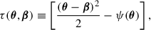 $$ \begin{aligned} \tau (\boldsymbol{\theta }, \boldsymbol{\beta }) \equiv \left[ \frac{(\boldsymbol{\theta } - \boldsymbol{\beta })^2}{2} - \psi (\boldsymbol{\theta }) \right], \end{aligned} $$
