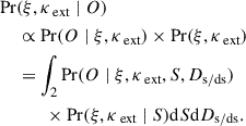 $$ \begin{aligned} \begin{split} \Pr&(\xi , \kappa _\text{ ext} \mid O) \\&\propto \Pr (O \mid \xi , \kappa _\text{ ext}) \times \Pr (\xi , \kappa _\text{ ext}) \\&= \int _2\Pr (O \mid \xi , \kappa _\text{ ext}, S, D_{\rm s/ds}) \\&\quad \quad \times \Pr (\xi , \kappa _\text{ ext} \mid S) \mathrm{d}{S} \mathrm{d}{D_{\rm s/ds}}. \end{split} \end{aligned} $$