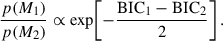 $$ \begin{aligned} \frac{p(M_1)}{p(M_2)} \propto \exp \!\left[-\frac{\mathrm{BIC} _1 - \mathrm{BIC} _2}{2}\right]. \end{aligned} $$