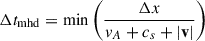 $ \Delta t_{\mathrm{mhd}} = \mathrm{min}\left(\frac{\Delta x}{v_A + c_s + |\mathbf{v}|}\right) $