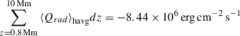 $ \sum_{z = 0.8\,\mathrm{Mm}}^{10\,\mathrm{Mm}} {\langle}Q_{rad}{\rangle}_{\mathrm{havg}} dz=-8.44\times 10^6\,\mathrm{erg\,cm^{-2}\,s^{-1}} $