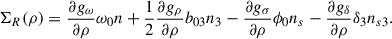 $$ \begin{aligned} \Sigma _R(\rho )=\frac{\partial g_\omega }{\partial \rho }\omega _0n+\frac{1}{2}\frac{\partial g_\rho }{\partial \rho }b_{03} n_3-\frac{\partial g_\sigma }{\partial \rho }\phi _0n_s-\frac{\partial g_\delta }{\partial \rho }\delta _3n_{s3}. \end{aligned} $$