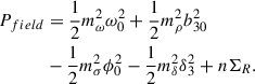 $$ \begin{aligned} P_{field}&= \frac{1}{2} m_\omega ^2 \omega _0^2 + \frac{1}{2} m_\rho ^2 b_{30}^2 \\&- \frac{1}{2} m_\sigma ^2 \phi _0^2 - \frac{1}{2} m_\delta ^2 \delta _3^2 +n\Sigma _R.\nonumber \end{aligned} $$