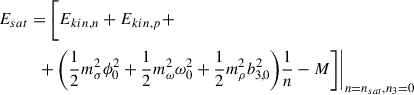 $$ \begin{aligned}&E_{sat}= \Bigg [E_{kin,n}+E_{kin,p}+ \nonumber \\&\qquad \quad +\Bigg (\frac{1}{2}m_\sigma ^2\phi _0^2 +\frac{1}{2}m_\omega ^2\omega _0^2+\frac{1}{2}m_\rho ^2b_{3,0}^2\Bigg ) \frac{1}{n}-M\Bigg ]\Bigg \vert _{n=n_{sat},n_3=0} \end{aligned} $$