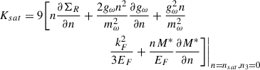 $$ \begin{aligned}&K_{sat}=9\Bigg [n\frac{\partial \Sigma _R}{\partial n} +\frac{2g_\omega n^2}{m_\omega ^2}\frac{\partial g_\omega }{\partial n} +\frac{g_\omega ^2 n}{m_\omega ^2}\nonumber \\&\qquad \qquad \qquad \qquad \qquad \qquad \frac{k_F^2}{3E_F}+\frac{n M^*}{E_F}\frac{\partial M^*}{\partial n}\Bigg ]\Bigg \vert _{n=n_{sat},n_3=0} \end{aligned} $$