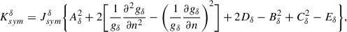 $$ \begin{aligned} K_{sym}^\delta =J_{sym}^\delta \Bigg \{A_\delta ^2+2\Bigg [\frac{1}{g_\delta }\frac{\partial ^2g_\delta }{\partial n^2}-\Bigg (\frac{1}{g_\delta }\frac{\partial g_\delta }{\partial n}\Bigg )^2\Bigg ] +2D_\delta -B_\delta ^2+C_\delta ^2-E_\delta \Bigg \}, \end{aligned} $$