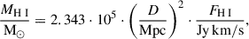 $$ \begin{aligned} \frac{M_{{\mathrm{H}{\small { {\text{ I}}}} }}}{\mathrm{M}_{\odot }} = 2.343\cdot 10^5\cdot \left(\frac{D}{\mathrm{Mpc}}\right)^2 \cdot \frac{F_{{\mathrm{H}{\small { {\text{ I}}}} }}}{\mathrm{Jy}\, \mathrm{km/s}}, \end{aligned} $$