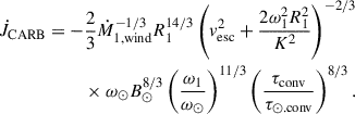$$ \begin{aligned} \dot{J}_{\mathrm{CARB}} = -\frac{2}{3} \dot{M}_{\mathrm{1,wind}}^{-{1}/{3}} R_1^{{14}/{3}} \left( v_{\mathrm{esc}}^2 + \frac{2\omega _1^2 R_1^2}{K^2} \right)^{-{2}/{3}} \nonumber \\ \times ~\omega _\odot B_\odot ^{{8}/{3}}\left( \frac{\omega _1}{\omega _\odot } \right)^{{11}/{3}} \left( \frac{\tau _{\rm conv}}{\tau _{\odot .\mathrm{conv}}} \right)^{{8}/{3}}. \end{aligned} $$