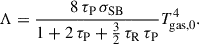 $$ \begin{aligned} \Lambda&= \frac{8 \, \tau _\mathrm{P} \, \sigma _\mathrm{SB} }{1 + 2\, \tau _\mathrm{P} + \frac{3}{2} \, \tau _\mathrm{R} \, \tau _\mathrm{P} } T_\mathrm{gas,0} ^4 . \end{aligned} $$
