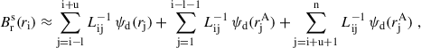 $$ \begin{aligned} B_\mathrm{r} ^\mathrm{s} (r_\mathrm{i} )&\approx \sum _\mathrm{j=i-l} ^\mathrm{i+u} L_\mathrm{ij} ^{-1} \, \psi _\mathrm{d} (r_\mathrm{j} ) + \sum _\mathrm{j = 1} ^\mathrm{i-l-1} L_\mathrm{ij} ^{-1} \, \psi _\mathrm{d} (r_\mathrm{j} ^\mathrm{A} ) + \sum _\mathrm{j=i+u+1} ^\mathrm{n} L_\mathrm{ij} ^{-1} \, \psi _\mathrm{d} (r_\mathrm{j} ^\mathrm{A} ) \;, \end{aligned} $$
