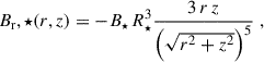 $$ \begin{aligned} B_\mathrm r,\star (r,z)&= - B_\star \, R_\star ^3 \frac{3 \, r \, z}{\left(\sqrt{r^2 + z^2}\right)^5} \;, \end{aligned} $$
