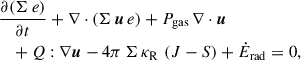 $$ \begin{aligned}&\frac{\partial (\Sigma \, e)}{\partial t} + \nabla \cdot (\Sigma \, \boldsymbol{u} \, e ) + P_\mathrm{gas} \, \nabla \cdot \boldsymbol{u} \nonumber \\&\quad + Q : \nabla \boldsymbol{u} - 4 \pi \, \Sigma \, \kappa _\mathrm{R} \, \left(J - S \right) + \dot{E}_\mathrm{rad} = 0 , \end{aligned} $$