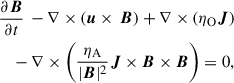 $$ \begin{aligned}&\frac{\partial \boldsymbol{B}}{\partial t} \, - \nabla \times ( \boldsymbol{u} \times \, \boldsymbol{B} ) + \nabla \times ( \eta _\mathrm{O} \boldsymbol{J} ) \nonumber \\&\quad - \nabla \times \left(\frac{\eta _\mathrm{A} }{|\boldsymbol{B}|^2} \boldsymbol{J} \times \boldsymbol{B} \times \boldsymbol{B} \right) = 0, \end{aligned} $$