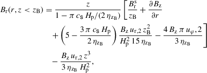 $$ \begin{aligned} B_\mathrm{r} (r,z < z_{\mathrm{B}})&= \frac{z}{1 - \pi \, c_\mathsf{s}\, H_\mathrm{p} / (2 \, \eta _{\mathrm{z}_{\mathrm{B}}})} \left[ \frac{B_{\mathrm{r}}^{\mathrm{s}}}{z_{\mathrm{B}}} + \frac{\partial B_\mathrm{z} }{\partial r} \right. \nonumber \\&\quad \left. + \left(5 - \frac{3 \, \pi \, c_\mathsf{s}\, H_\mathrm{p} }{2 \, \eta _{\mathrm{z}_{\mathrm{B}}}}\right) \frac{B_\mathrm{z} \, u_\mathrm{r,2} \, z_{\mathrm{B}}^2}{H_\mathrm{p} ^2 \, 15 \, \eta _{\mathrm{z}_{\mathrm{B}}}} - \frac{4 \, B_\mathrm{z} \, \pi \, u_\varphi ,2 }{3 \, \eta _{\mathrm{z}_{\mathrm{B}}} } \right] \nonumber \\&\quad - \frac{B_\mathrm{z} \, u_\mathrm{r,2} \, z^3}{3 \, \eta _{\mathrm{z}_{\mathrm{B}}} \, H_\mathrm{p} ^2} , \end{aligned} $$