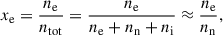 $$ \begin{aligned} x_\mathrm{e}&= \frac{n_\mathrm{e} }{n_\mathrm{tot} } = \frac{n_\mathrm{e} }{n_\mathrm{e} + n_\mathrm{n} + n_\mathrm{i} } \approx \frac{n_\mathrm{e} }{n_\mathrm{n} } , \end{aligned} $$