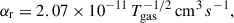 $$ \begin{aligned} \alpha _\mathrm{r}&= 2.07 \times 10^{-11} \, T_\mathrm{gas} ^{-1/2} \, \mathrm {cm}^3 \, s^{-1} , \end{aligned} $$
