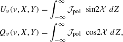 $$ \begin{aligned} U_{\nu } (\nu , X, Y)&= \int _{-\infty }^{\infty } \mathcal{J} _{\rm pol} \, \, \text{ sin} 2\mathcal{X} \, \, dZ \nonumber \\ Q_{\nu } (\nu , X, Y)&= \int _{-\infty }^{\infty } \mathcal{J} _{\rm pol} \, \, \text{ cos} 2\mathcal{X} \, \, dZ, \end{aligned} $$