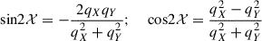 $$ \begin{aligned} \begin{split} \text{ sin} 2\mathcal{X} = -\frac{2 q_X q_Y}{q_X^2 + q_Y^2}; \quad \text{ cos} 2\mathcal{X} = \frac{q_X^2 - q_Y^2}{q_X^2 + q_Y^2} \end{split} \end{aligned} $$