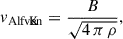 $$ \begin{aligned} v_{\rm Alfv\acute{e}n} = \frac{B}{\sqrt{4\, \pi\, \rho}}, \end{aligned} $$