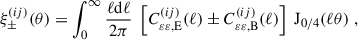 $$ \begin{aligned} \xi _\pm ^{(ij)}(\theta )&= \int _0^\infty \frac{ \ell \mathrm{d} \ell }{2 \pi } \; \left[C^{(ij)}_{{\varepsilon }{\varepsilon },\mathrm{E} }(\ell ) \pm C^{(ij)}_{{\varepsilon }{\varepsilon },\mathrm{B} }(\ell )\right] \; {\mathrm{J} }_{0/4}(\ell \theta )\;, \end{aligned} $$