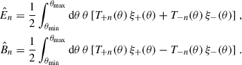 $$ \begin{aligned} \begin{aligned} \hat{E}_n&= \frac{1}{2} \int _{\theta _{\rm min}}^{\theta _{\rm max}} \mathrm{d}\theta \,\theta \, [T_{+n}(\theta )\,\xi _+(\theta ) + T_{-n}(\theta )\,\xi _-(\theta )]\;, \\ \hat{B}_n&= \frac{1}{2} \int _{\theta _{\rm min}}^{\theta _{\rm max}}\mathrm{d}\theta \,\theta \, [T_{+n}(\theta )\,\xi _+(\theta ) - T_{-n}(\theta )\,\xi _-(\theta )]\;. \end{aligned} \end{aligned} $$