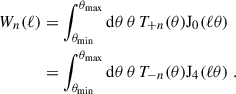 $$ \begin{aligned} \begin{aligned} W_n(\ell )&= \int _{\theta _{\rm {min}}}^{\theta _{\rm {max}}}\mathrm{d}\theta \, \theta \,T_{+n}(\theta ) {\mathrm{J} }_{0}(\ell \theta ) \\&= \int _{\theta _{\rm {min}}}^{\theta _{\rm {max}}}\mathrm{d}\theta \, \theta \,T_{-n} (\theta ) {\mathrm{J} }_{4}(\ell \theta )\;. \end{aligned} \end{aligned} $$