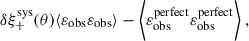 $$ \begin{aligned} \delta \xi ^\mathrm{sys}_+(\theta ) \langle {\varepsilon }_{\rm obs} {\varepsilon }_{\rm obs} \rangle - \bigg \langle {\varepsilon }_{\rm obs}^\mathrm{perfect} {\varepsilon }_{\rm obs}^\mathrm{perfect} \bigg \rangle \;, \end{aligned} $$