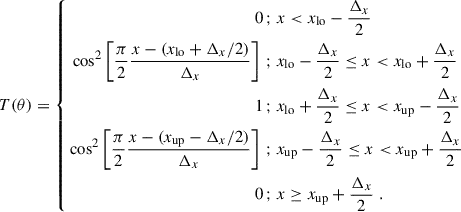 $$ \begin{aligned} T(\theta ) = \left\{ \begin{aligned} 0\,;&\; x < x_{\rm lo} - \frac{\Delta _x}{2} \\ \cos ^2 \left[\frac{\pi }{2} \frac{x- (x_{\rm lo}+\Delta _x/2)}{\Delta _x} \right]\,;&\; x_{\rm lo} -\frac{\Delta _x}{2} \le x < x_{\rm lo} +\frac{\Delta _x}{2} \\ 1 \,;&\; x_{\rm lo} +\frac{\Delta _x}{2} \le x < x_{\rm up} -\frac{\Delta _x}{2} \\ \cos ^2 \left[\frac{\pi }{2} \frac{x-(x_{\rm up} - \Delta _x/2)}{\Delta _x} \right]\,;&\; x_{\rm up} -\frac{\Delta _x}{2} \le x < x_{\rm up} +\frac{\Delta _x}{2}\\ 0 \,;&\; x \ge x_{\rm up} +\frac{\Delta _x}{2}\;. \end{aligned} \right. \end{aligned} $$