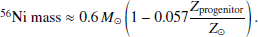 $$ \begin{aligned} ^{56}<Emphasis Type="Italic">N</Emphasis> <Emphasis Type="Italic">i</Emphasis> \text{ mass} \approx 0.6\,M_{\odot } \left( 1 - 0.057 \dfrac{Z_{\rm progenitor}}{Z_{\odot }} \right). \end{aligned} $$