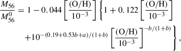 $$ \begin{aligned} \dfrac{M_{56}}{M^{0}_{56}}&= 1 - 0.044 \left[ \frac{\mathrm{(O/H)}}{10^{-3}} \right] \left\{ 1 + 0.122 \left[ \frac{\mathrm{(O/H)}}{10^{-3}} \right] \right. \nonumber \\&\quad \left. + 10^{-(0.19+0.53b+a)/(1+b)} \left[ \frac{(\mathrm {O/H})}{10^{-3}} \right] ^{-b/(1+b)} \right\} ,\end{aligned} $$