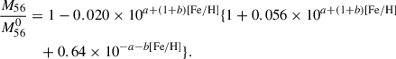 $$ \begin{aligned} \dfrac{M_{56}}{M^{0}_{56}}&= 1 - 0.020 \times 10^{a+(1+b)[\mathrm {Fe/H}]} \{1 + 0.056 \times 10^{a+(1+b)[\mathrm {Fe/H}]} \nonumber \\&\quad + 0.64 \times 10^{-a-b[\mathrm {Fe/H}]} \}. \end{aligned} $$