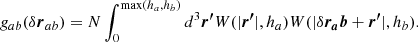 $$ \begin{aligned} g_{ab}(\delta \boldsymbol{r}_{ab}) = N \int _0^{\mathrm{max}(h_a,h_b)} d^3\boldsymbol{r^{\prime }}W(|\boldsymbol{r^{\prime }}|,h_a)W(|\delta \boldsymbol{r_ab}+\boldsymbol{r^{\prime }}|,h_b). \end{aligned} $$