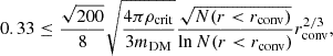 $$ \begin{aligned} 0.33 \le \frac{\sqrt{200}}{8} \sqrt{\frac{4\pi \rho _{\rm crit}}{3m_{\rm DM}}} \frac{\sqrt{N(r<r_{\rm conv})}}{\ln N(r<r_{\rm conv})}r_{\rm conv}^{2/3}, \end{aligned} $$