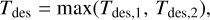 ${T_{{\rm{des}}}} = \max \left( {{T_{{\rm{des,1}}}},\,{T_{{\rm{des,2}}}}} \right),$